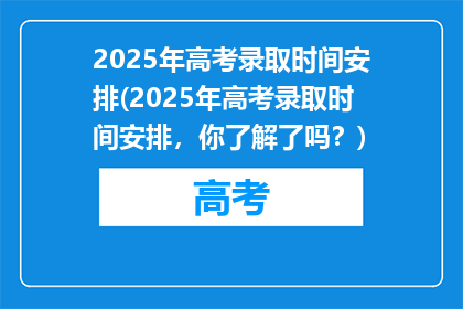 2025年高考录取时间安排(2025年高考录取时间安排，你了解了吗？)