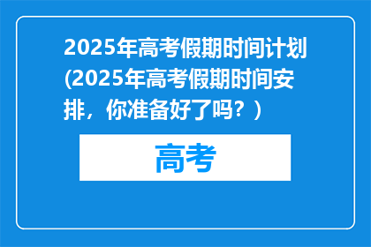 2025年高考假期时间计划(2025年高考假期时间安排，你准备好了吗？)