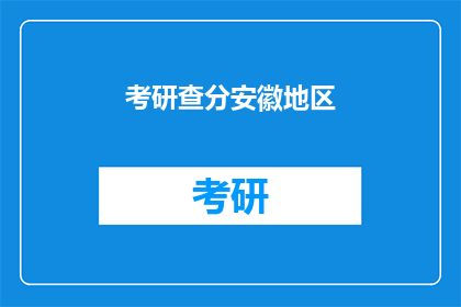 考研查分安徽地区(安徽地区考研成绩何时公布？)