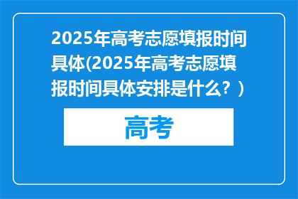 2025年高考志愿填报时间具体(2025年高考志愿填报时间具体安排是什么？)
