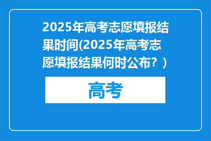 2025年高考志愿填报结果时间(2025年高考志愿填报结果何时公布？)