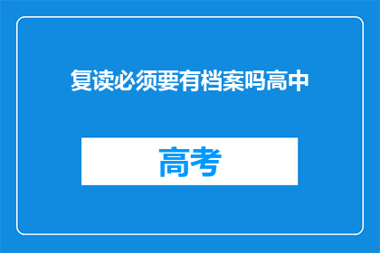 复读必须要有档案吗高中(高中复读是否必须拥有档案？)