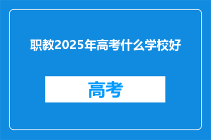职教2025年高考什么学校好(2025年高考，哪些学校是最佳选择？)