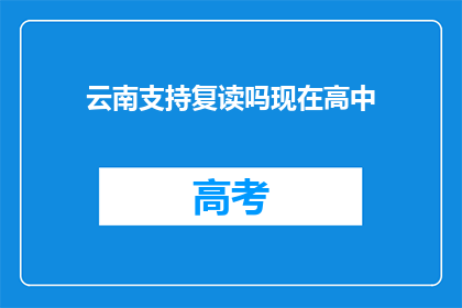 云南支持复读吗现在高中(云南是否支持高中复读？)