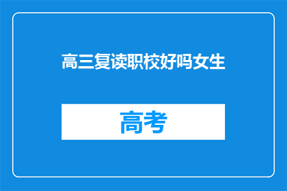 高三复读职校好吗女生(高三女生选择复读职校是否合适？)