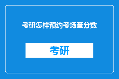 考研怎样预约考场查分数(如何预约考研考场并查询成绩？)