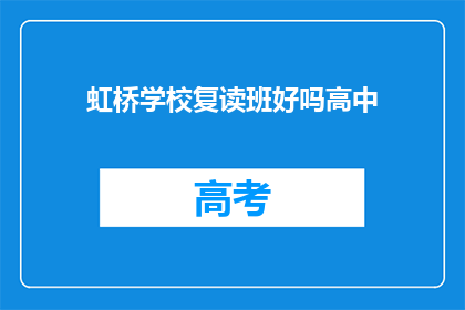 虹桥学校复读班好吗高中(虹桥学校复读班效果如何？是否适合高中生？)