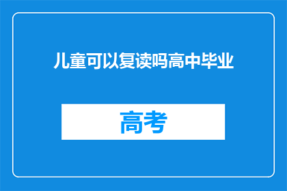 儿童可以复读吗高中毕业(儿童能否复读高中毕业？)