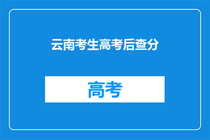 云南考生高考后查分(云南考生高考后如何查询成绩？)