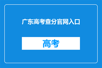 广东高考查分官网入口(如何进入广东高考查分官网？)