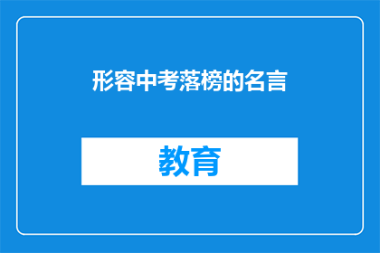 形容中考落榜的名言(中考落榜：人生的转折点，你准备好迎接挑战了吗？)