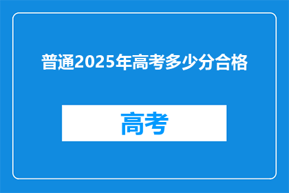 普通2025年高考多少分合格(2025年高考分数线是多少？合格标准是什么？)