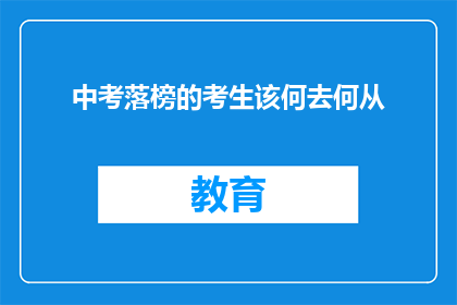 中考落榜的考生该何去何从(落榜考生的未来：面对中考失败，他们该如何规划？)