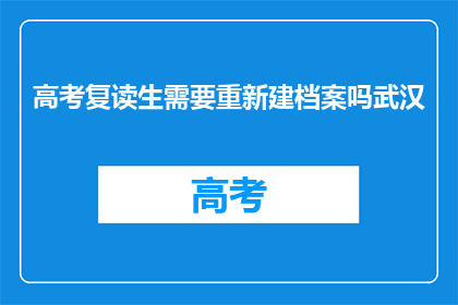 高考复读生需要重新建档案吗武汉(武汉高考复读生是否需要重新建立档案？)