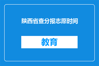陕西省查分报志愿时间(陕西省考生何时开始查询成绩并填报志愿？)