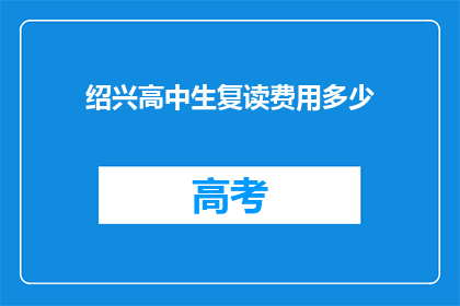 绍兴高中生复读费用多少(绍兴高中生复读费用多少？)