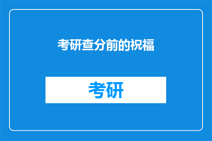 考研查分前的祝福(考研查分前，你准备好迎接成功的喜悦了吗？)
