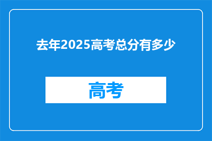去年2025高考总分有多少(2025年高考总分是多少？)