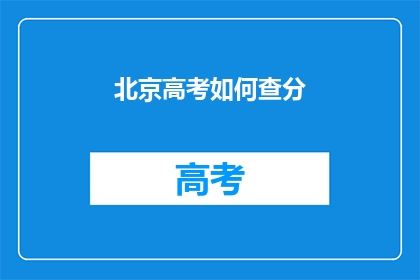 北京高考如何查分(如何查询北京高考分数？)