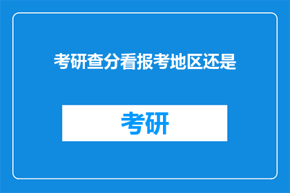 考研查分看报考地区还是(考研查分时，是应该关注报考地区还是其他因素？)