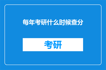 每年考研什么时候查分(考研成绩何时揭晓？)