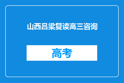 山西吕梁复读高三咨询(山西吕梁地区高三复读生如何寻求专业咨询？)
