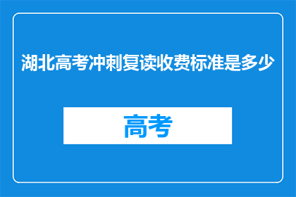 湖北高考冲刺复读收费标准是多少(湖北高考冲刺复读收费标准是多少？)