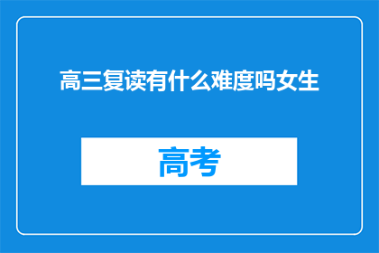 高三复读有什么难度吗女生(高三女生复读的挑战与困难是什么？)