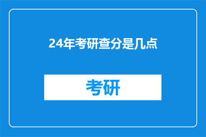 24年考研查分是几点(2024年考研成绩何时公布？)