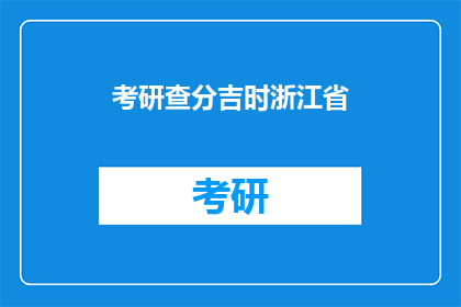 考研查分吉时浙江省(浙江省考研查分吉时：何时查询成绩最合适？)