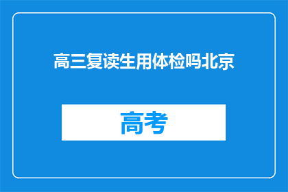 高三复读生用体检吗北京(高三复读生是否需要体检？北京的具体要求是什么？)