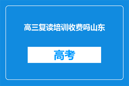 高三复读培训收费吗山东(高三复读培训是否收费？山东地区详情如何？)