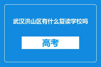 武汉洪山区有什么复读学校吗(武汉洪山区有哪些复读学校？)