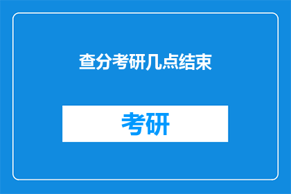 查分考研几点结束(考研查分结束时间是几点？)