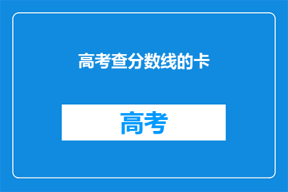 高考查分数线的卡(高考分数线查询卡：你了解了吗？)