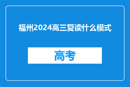 福州2024高三复读什么模式(2024年福州高三复读将采用何种模式？)