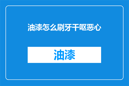 油漆怎么刷牙干呕恶心(油漆刷后如何避免恶心干呕？)