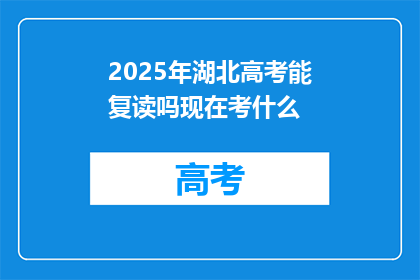 2025年湖北高考能复读吗现在考什么(2025年湖北高考是否允许复读？当前考试内容是什么？)