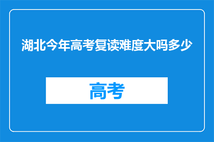 湖北今年高考复读难度大吗多少(今年湖北高考复读难度如何？)