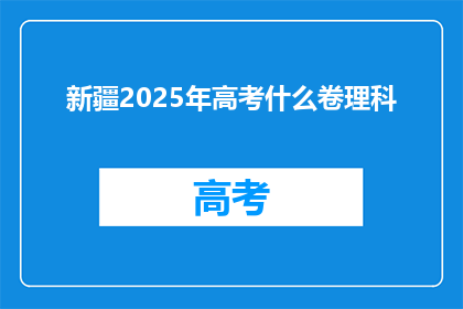 新疆2025年高考什么卷理科(新疆2025年高考理科试卷将如何呈现？)