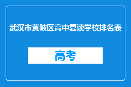 武汉市黄陂区高中复读学校排名表(武汉市黄陂区高中复读学校排名表，哪个学校更胜一筹？)