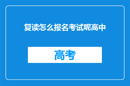 复读怎么报名考试呢高中(如何报名参加高中复读考试？)