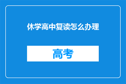 休学高中复读怎么办理(如何办理高中休学后复读的手续？)