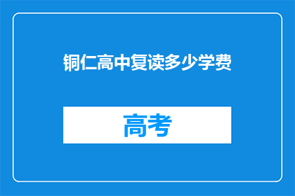 铜仁高中复读多少学费(铜仁高中复读学费是多少？)