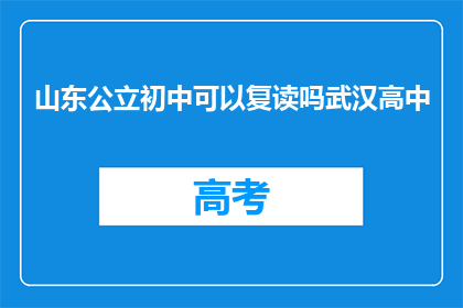 山东公立初中可以复读吗武汉高中(山东公立初中复读政策是否适用于武汉高中？)