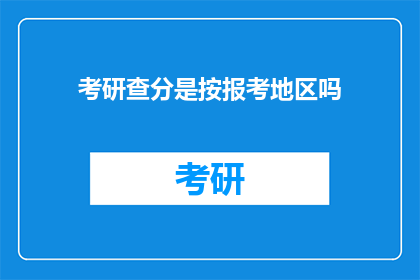 考研查分是按报考地区吗(考研查分是否按报考地区划分？)