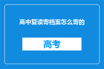 高中复读寄档案怎么寄的(如何正确寄送高中复读档案？)