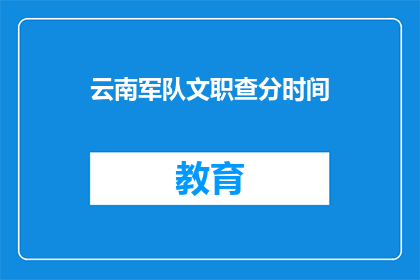 云南军队文职查分时间(云南军队文职考试分数查询时间是什么时候？)