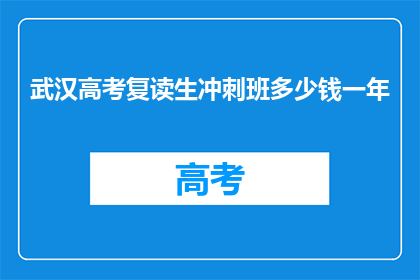 武汉高考复读生冲刺班多少钱一年(武汉高考复读生冲刺班一年多少钱？)