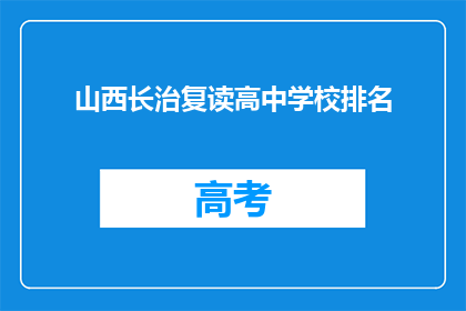 山西长治复读高中学校排名(山西长治复读高中学校排名，你了解吗？)
